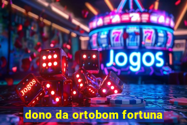 dono da ortobom fortuna